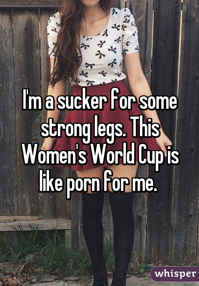 I'm a sucker for some strong legs. This Women's World Cup is like porn for me. 