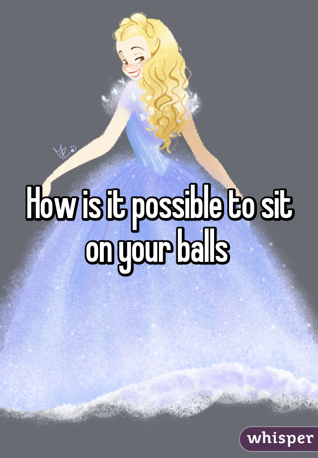 How is it possible to sit on your balls 