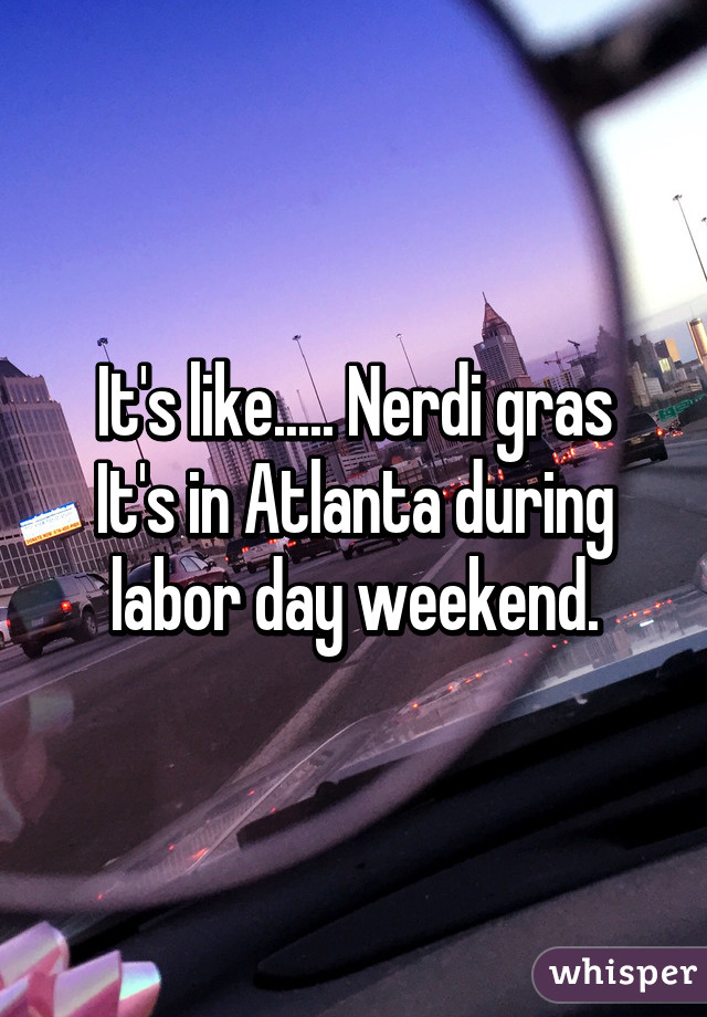 It's like..... Nerdi gras
It's in Atlanta during labor day weekend.