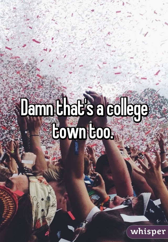 Damn that's a college town too. 