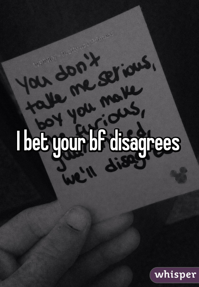 I bet your bf disagrees 