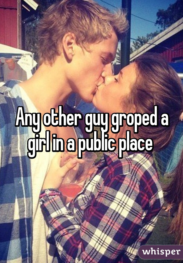 Any other guy groped a girl in a public place 