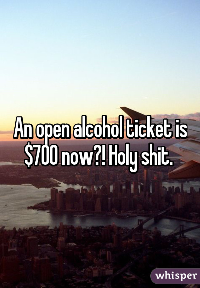 An open alcohol ticket is $700 now?! Holy shit. 