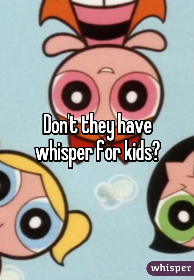 Don't they have whisper for kids?