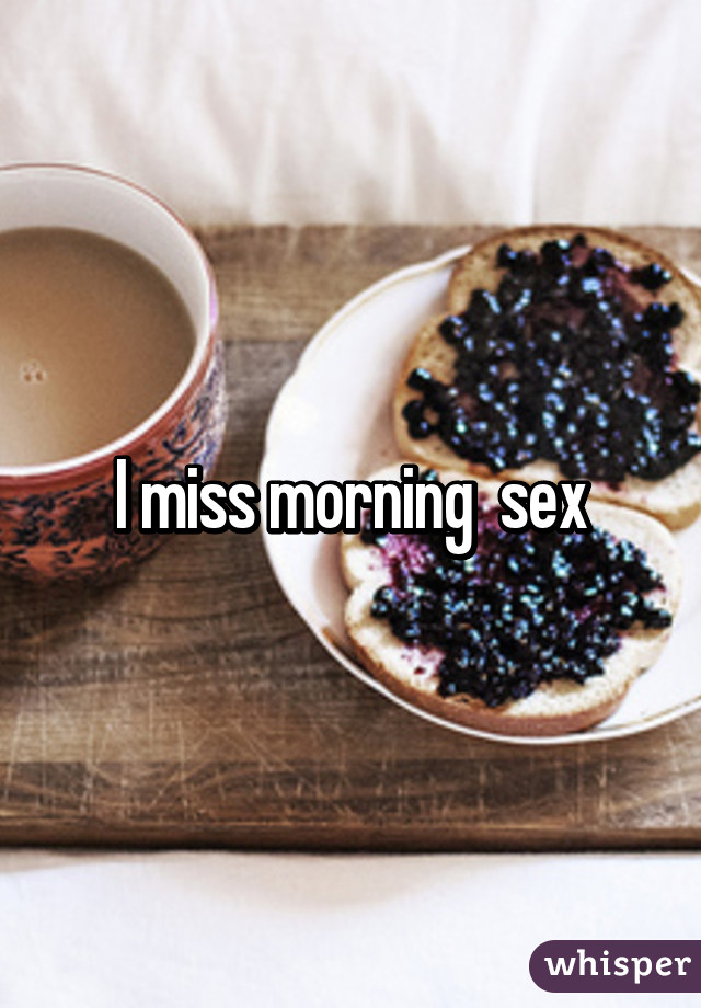 I miss morning  sex