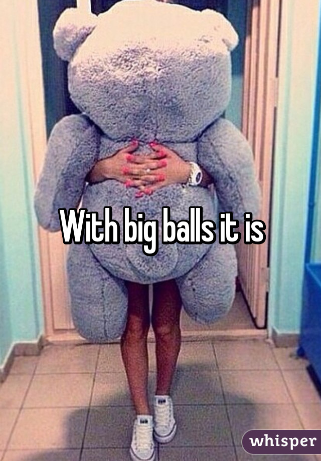 With big balls it is