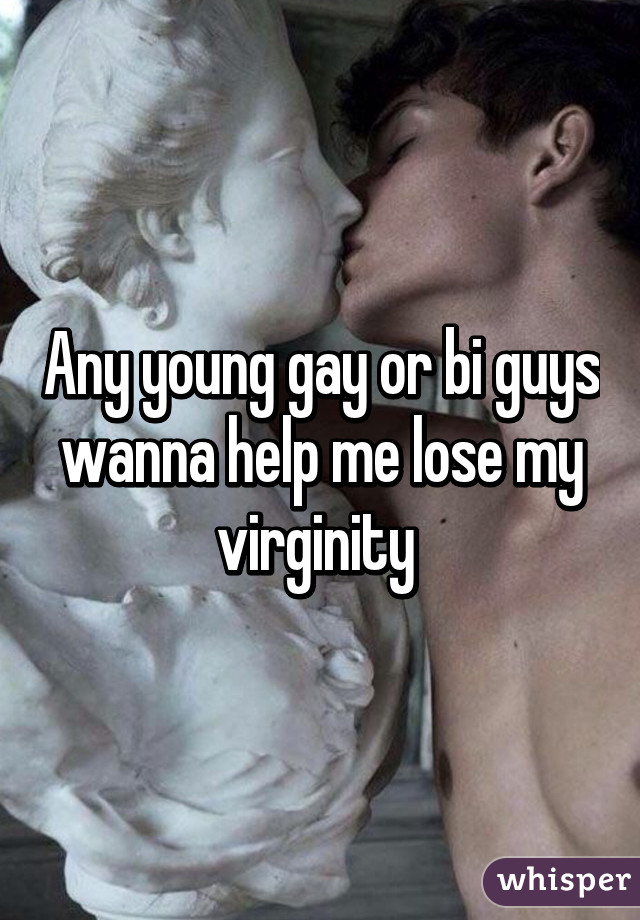 Any young gay or bi guys wanna help me lose my virginity 