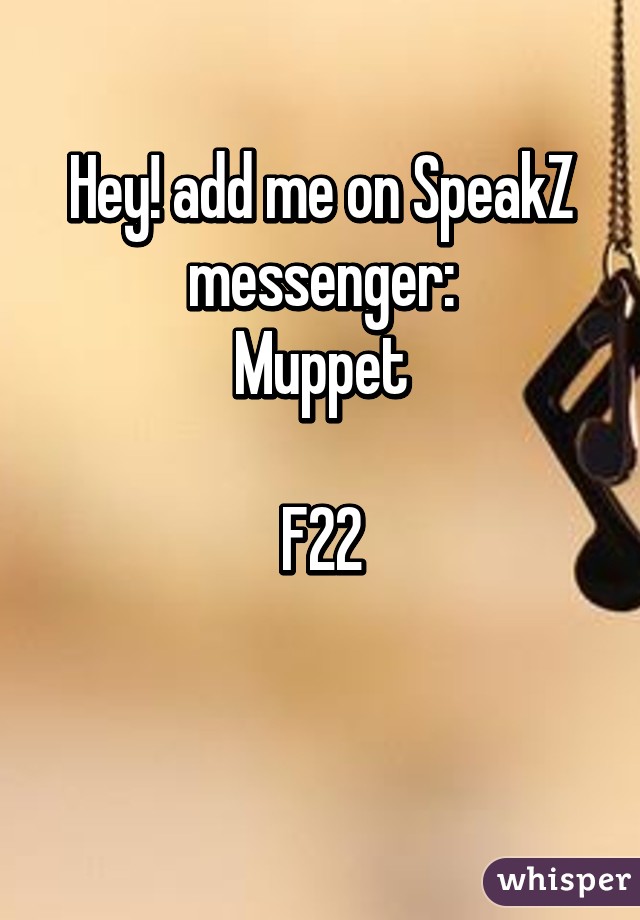 Hey! add me on SpeakZ messenger:
Muppet

F22

