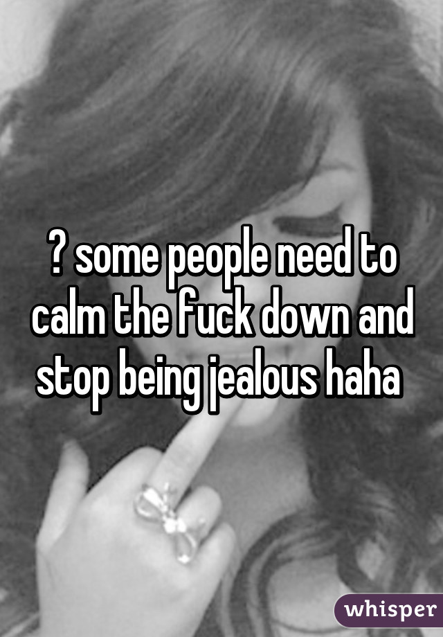 😂 some people need to calm the fuck down and stop being jealous haha 