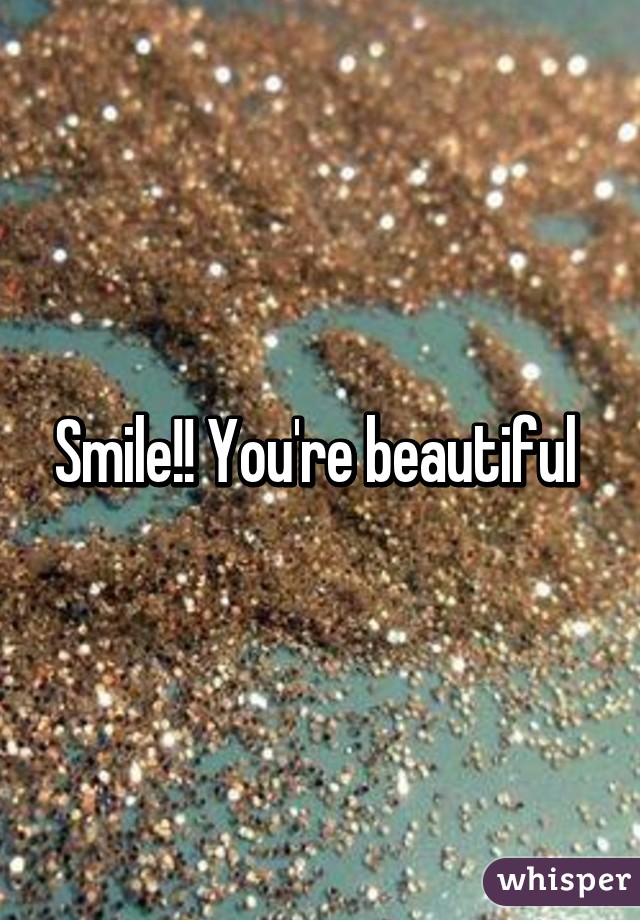 Smile!! You're beautiful 