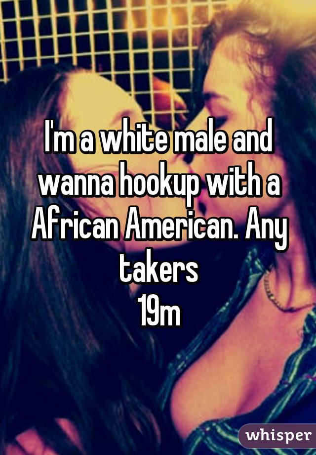 I'm a white male and wanna hookup with a African American. Any takers
19m