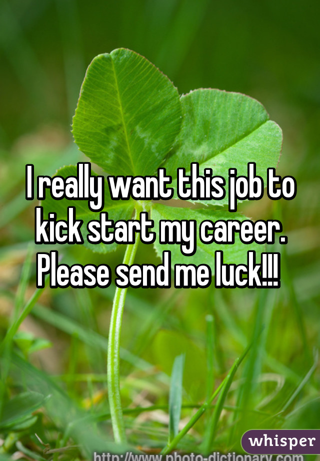 I really want this job to kick start my career. Please send me luck!!! 