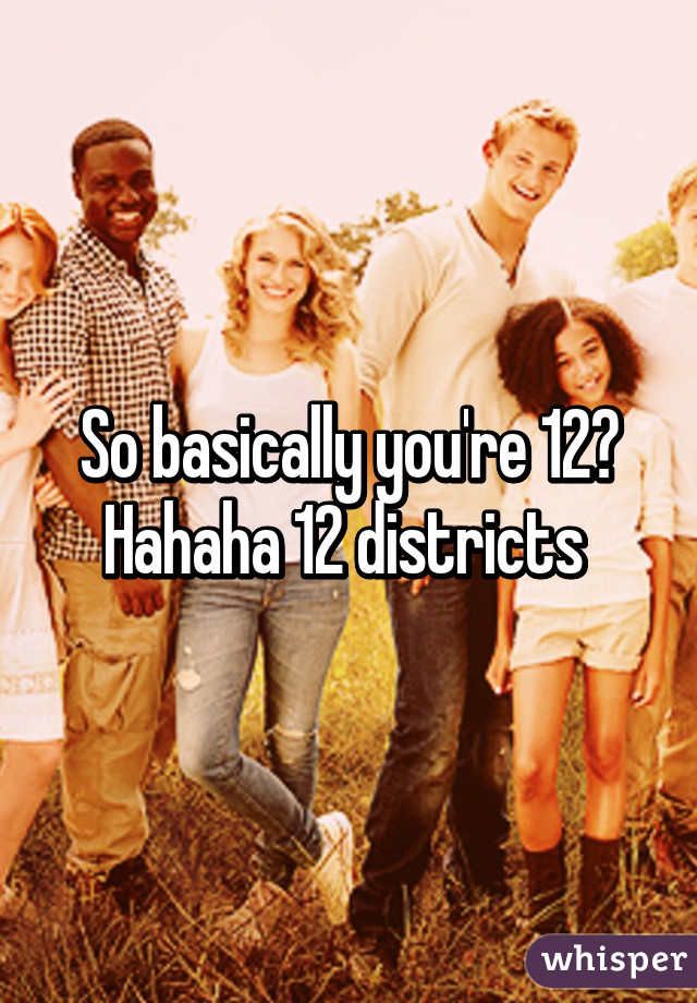 So basically you're 12?
Hahaha 12 districts 