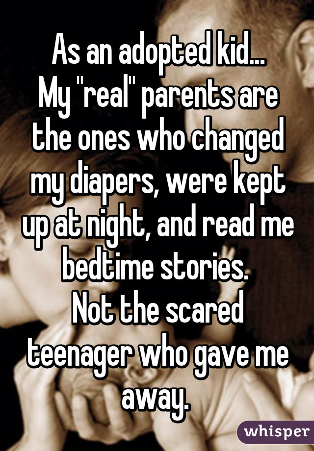 As an adopted kid...
My "real" parents are the ones who changed my diapers, were kept up at night, and read me bedtime stories. 
Not the scared teenager who gave me away. 