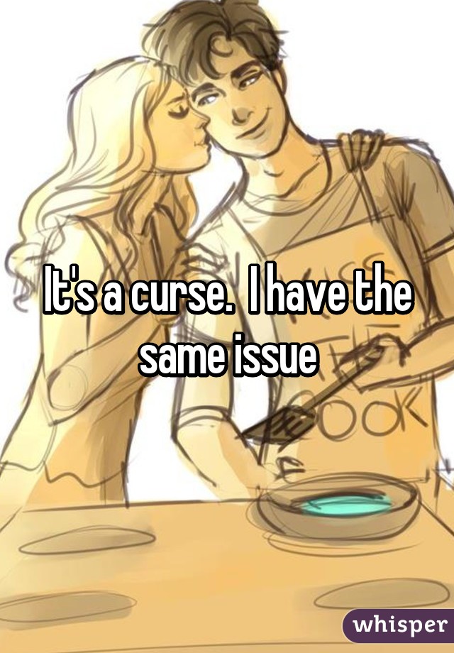 It's a curse.  I have the same issue