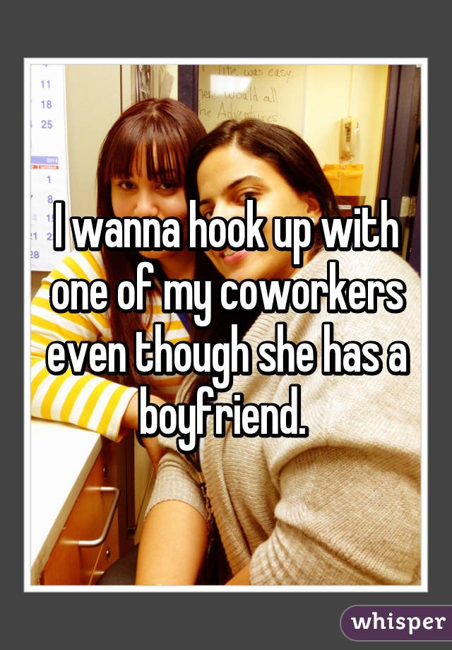 I wanna hook up with one of my coworkers even though she has a boyfriend. 