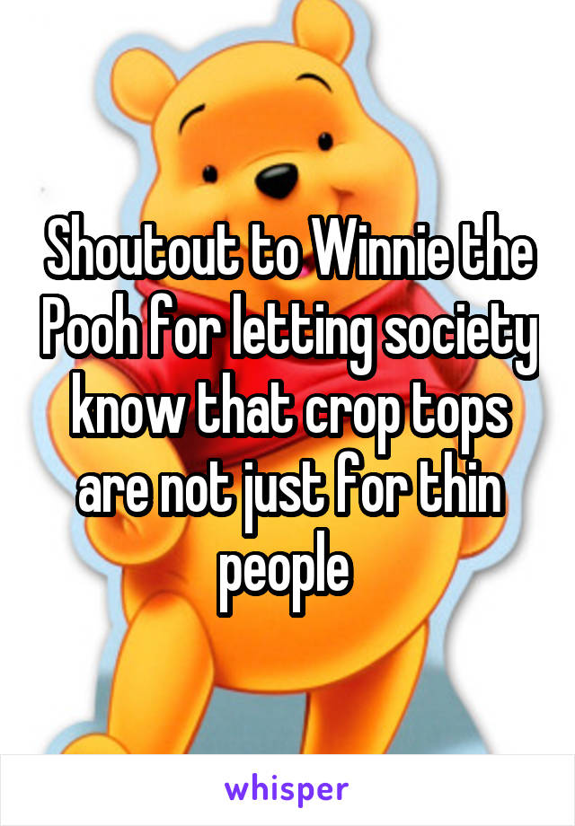 Shoutout to Winnie the Pooh for letting society know that crop tops are not just for thin people 