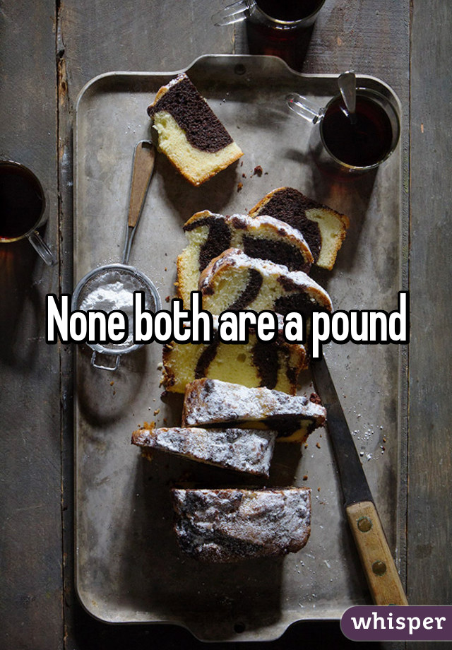 None both are a pound