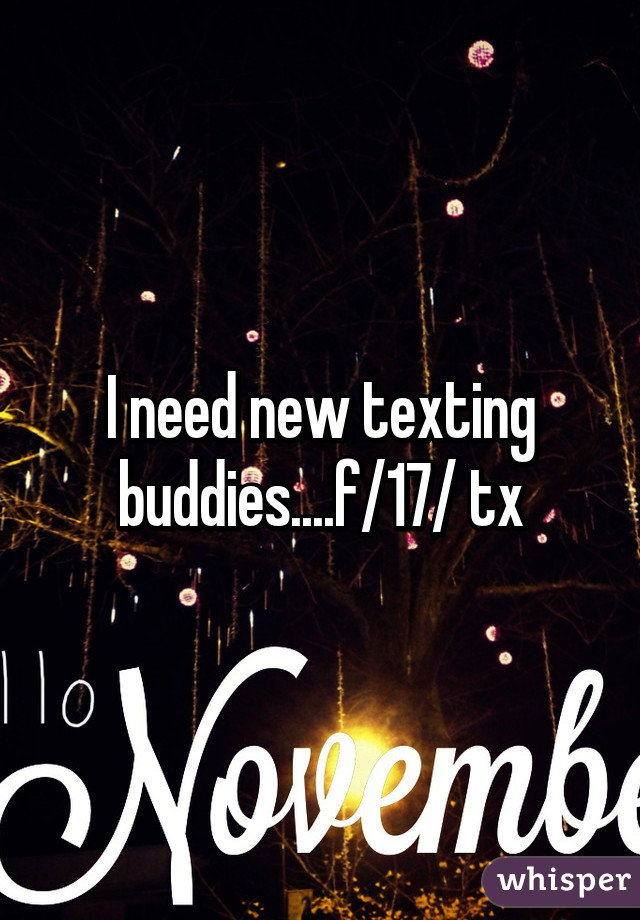 I need new texting buddies....f/17/ tx