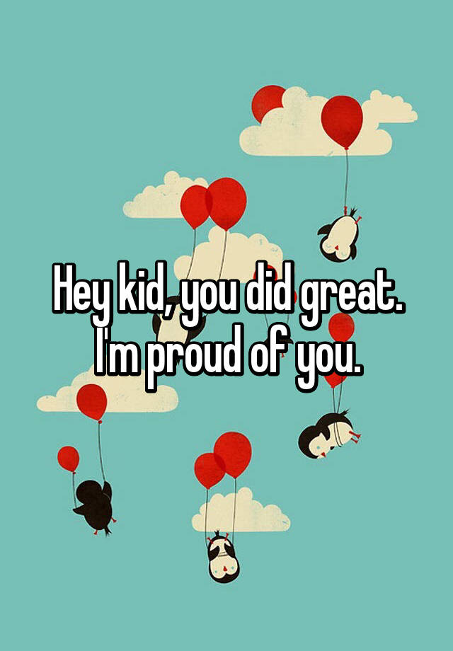 hey-kid-you-did-great-i-m-proud-of-you