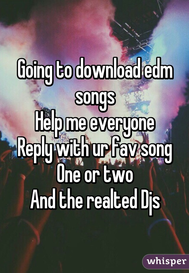 Going to download edm songs
Help me everyone
Reply with ur fav song
One or two
And the realted Djs