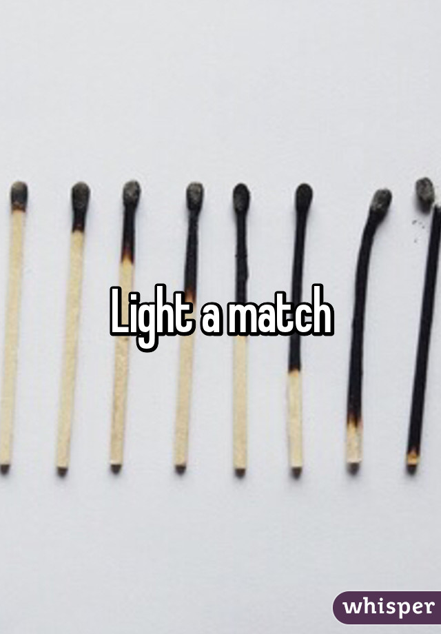 Light a match