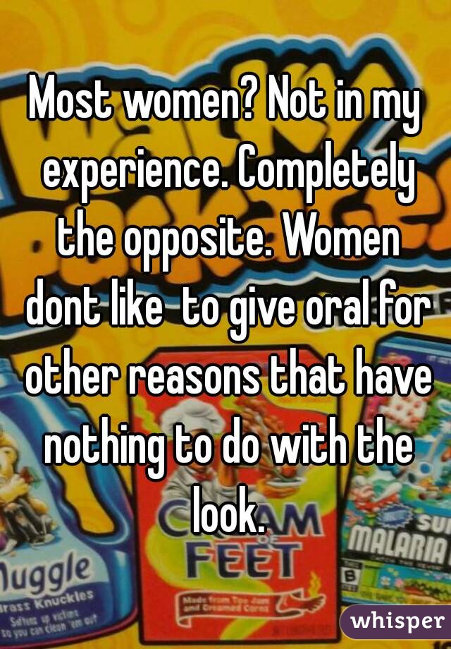 Most women? Not in my experience. Completely the opposite. Women dont like  to give oral for other reasons that have nothing to do with the look.