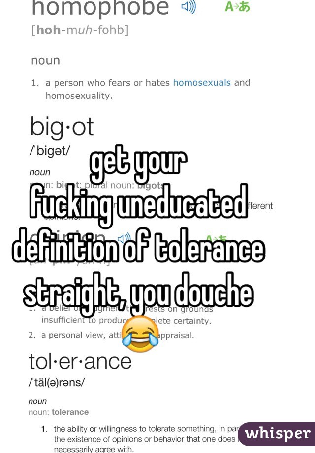 get your
fucking uneducated
definition of tolerance
straight, you douche
😂