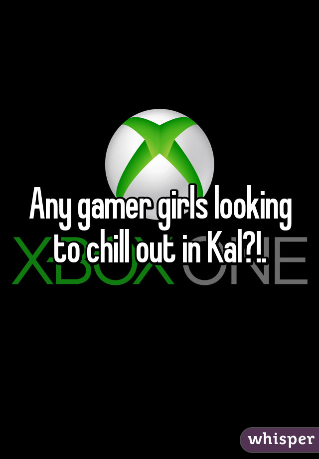 Any gamer girls looking to chill out in Kal?!.