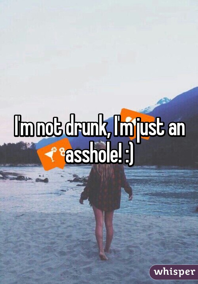 I'm not drunk, I'm just an asshole! :)