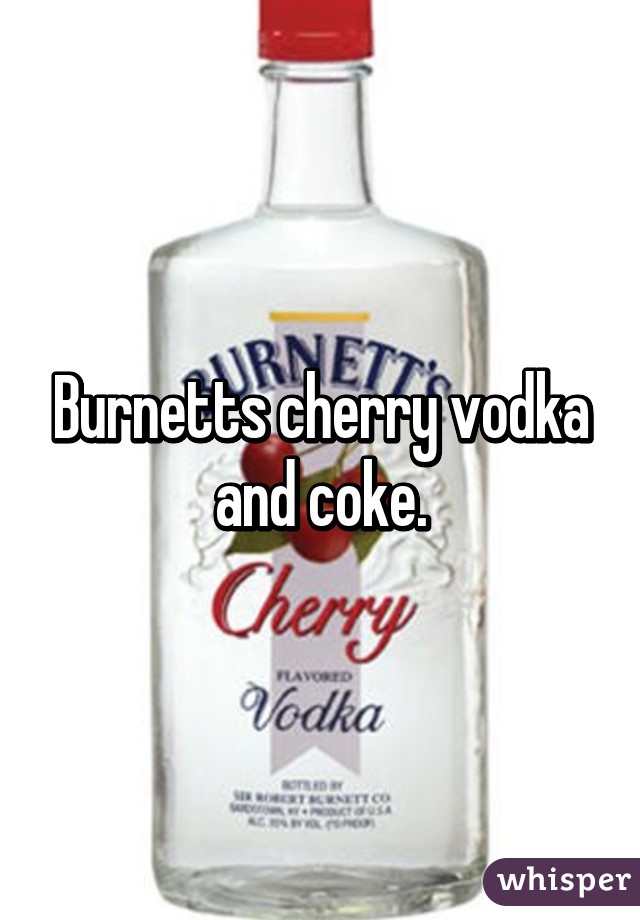 Burnetts cherry vodka and coke.