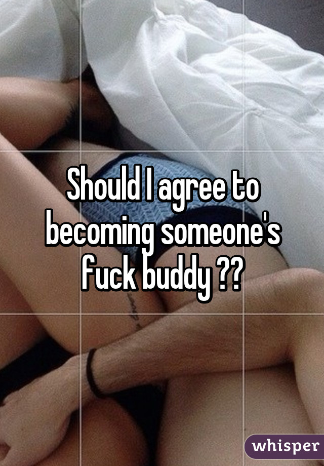 Should I agree to becoming someone's fuck buddy ??