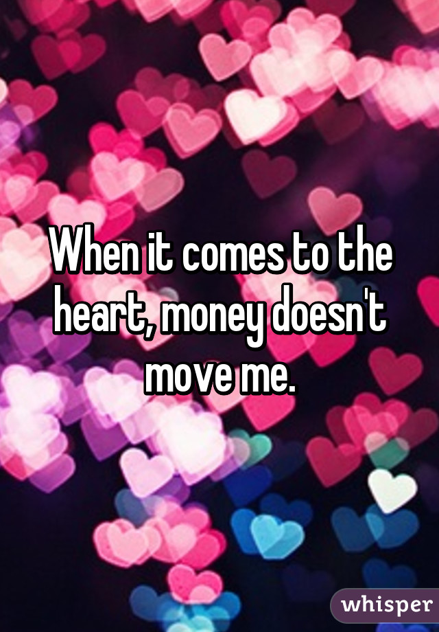 When it comes to the heart, money doesn't move me.