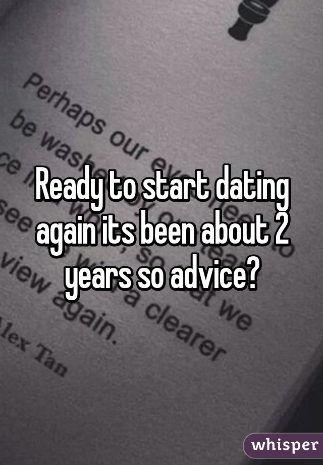 Ready to start dating again its been about 2 years so advice?