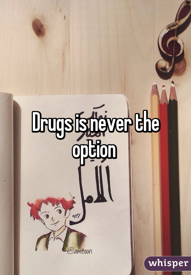 Drugs is never the option 