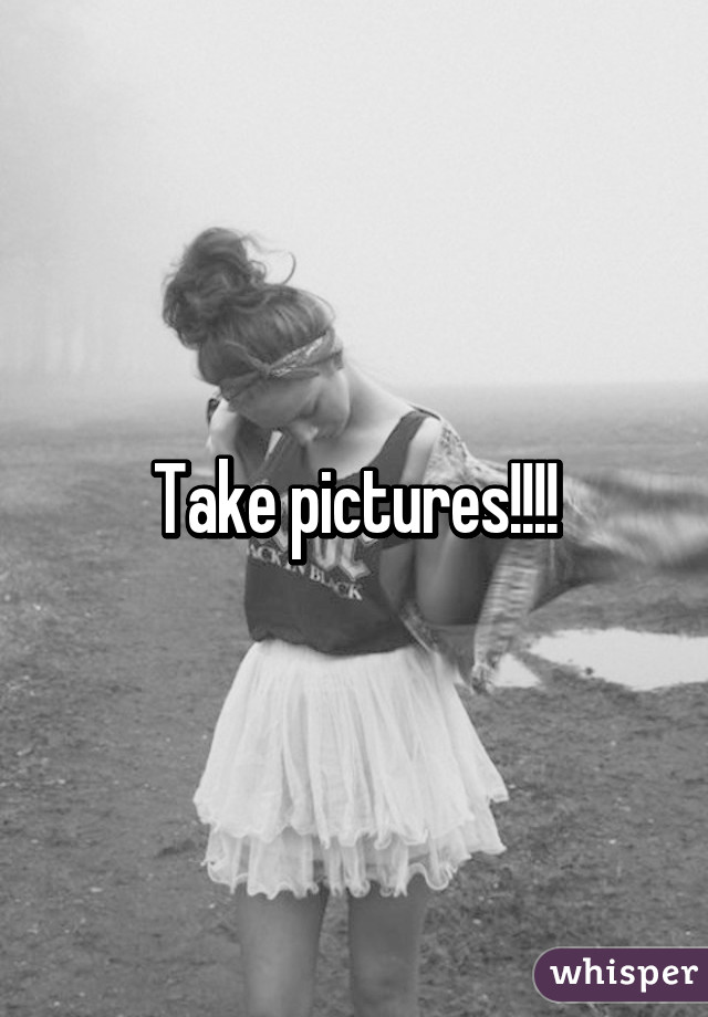 Take pictures!!!!