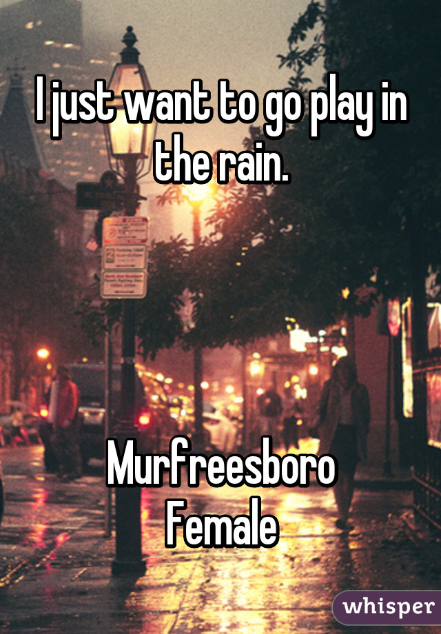 I just want to go play in the rain.




Murfreesboro
Female