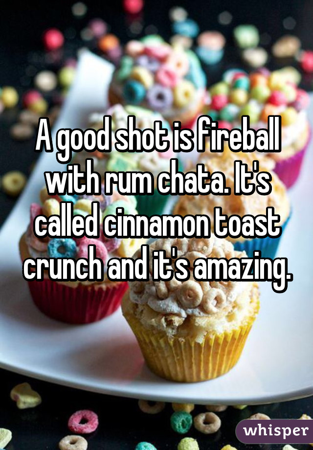 A good shot is fireball with rum chata. It's called cinnamon toast crunch and it's amazing. 