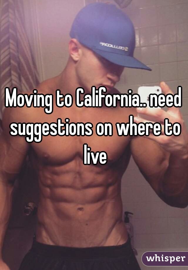 Moving to California.. need suggestions on where to live