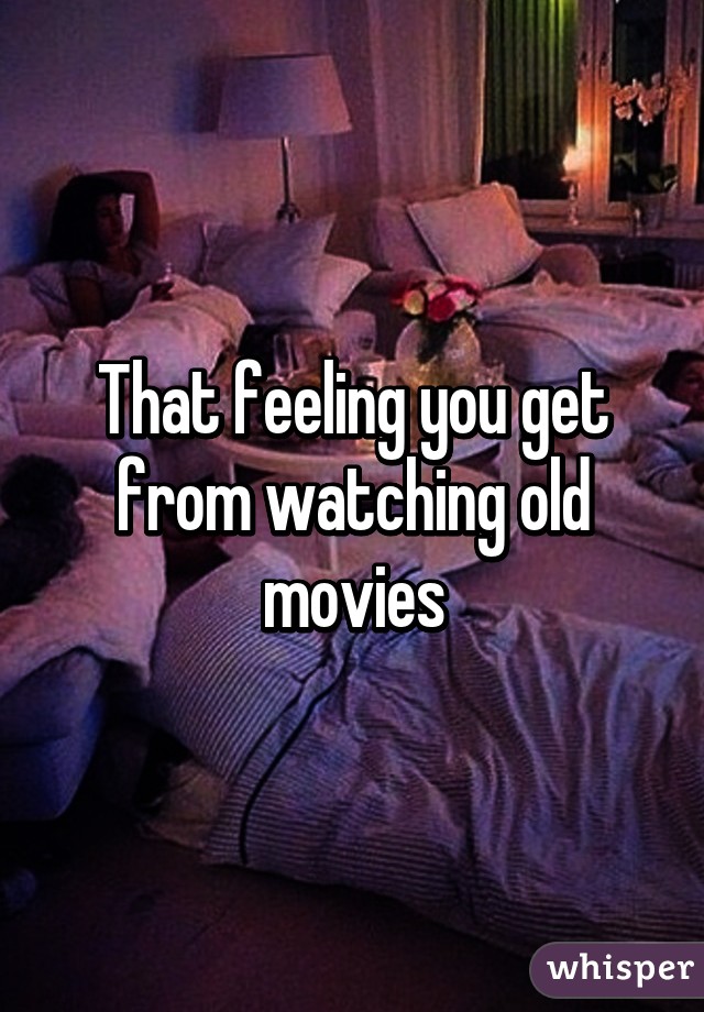 That feeling you get from watching old movies