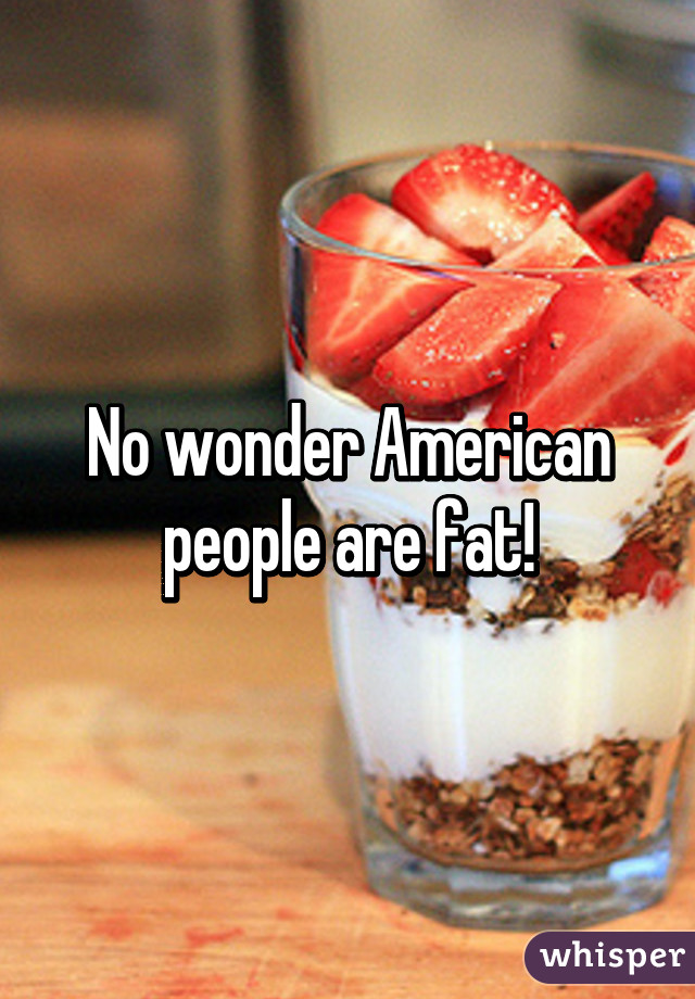 No wonder American people are fat!