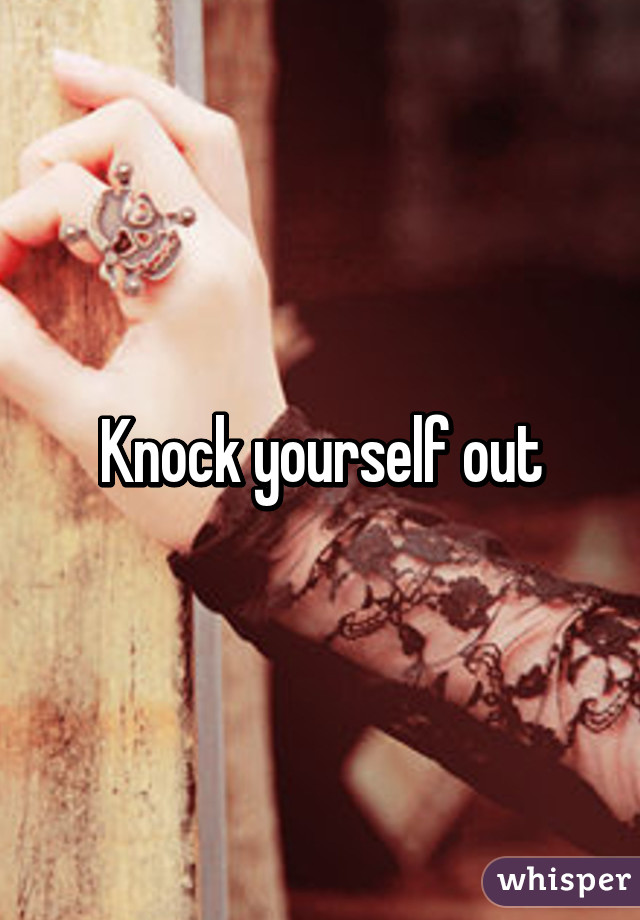 Knock yourself out