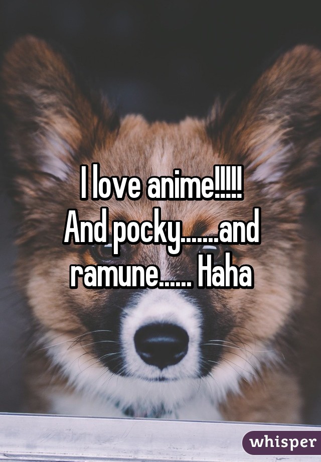 I love anime!!!!!
And pocky.......and ramune...... Haha