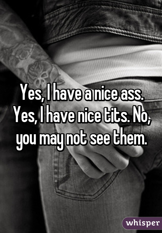 Yes, I have a nice ass. Yes, I have nice tits. No, you may not see them.