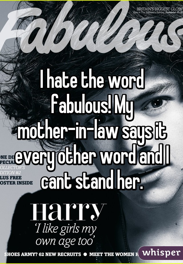 I hate the word fabulous! My mother-in-law says it every other word and I cant stand her.