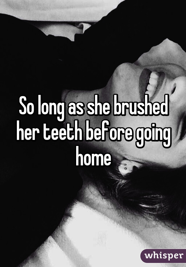 So long as she brushed her teeth before going home