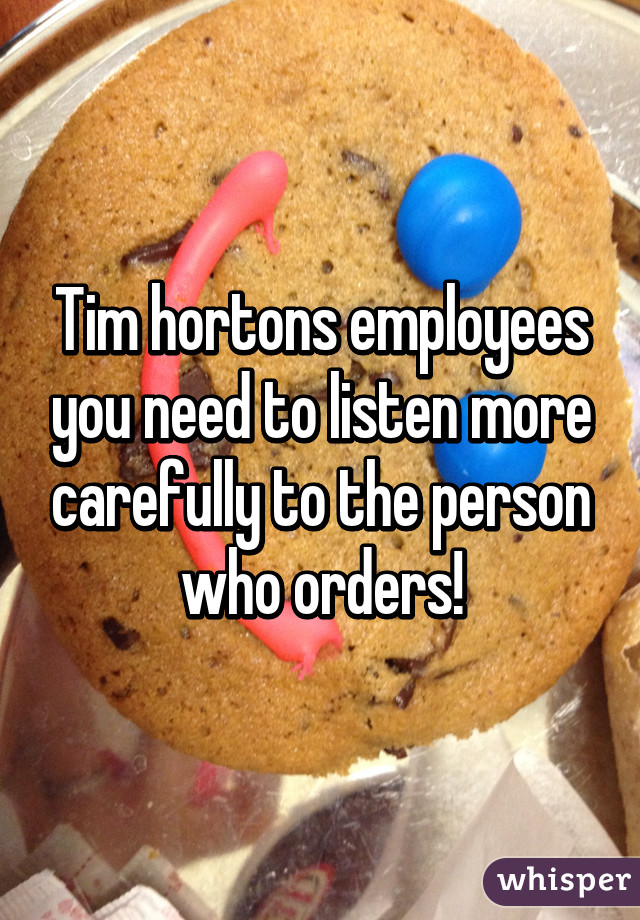 Tim hortons employees you need to listen more carefully to the person who orders!