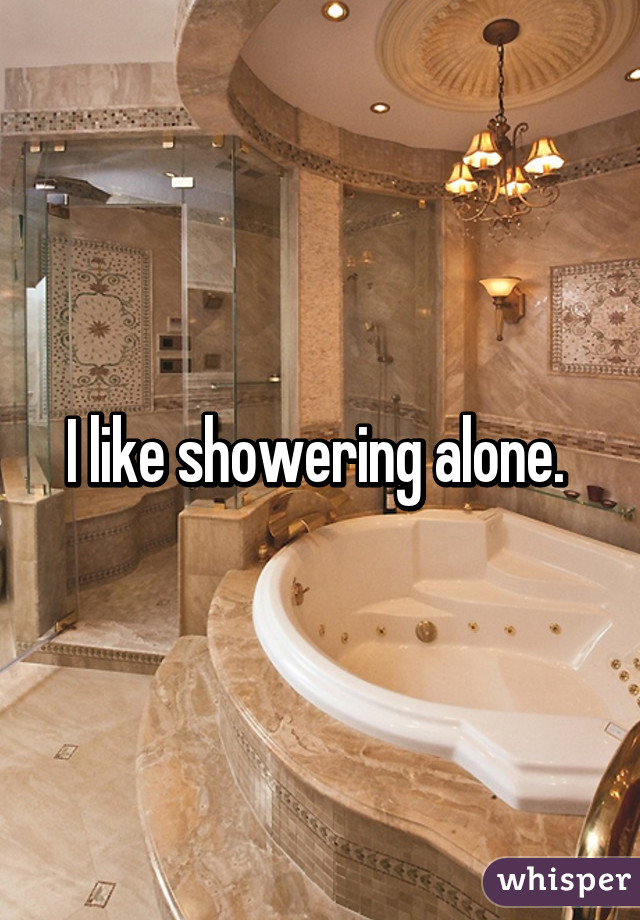 I like showering alone. 