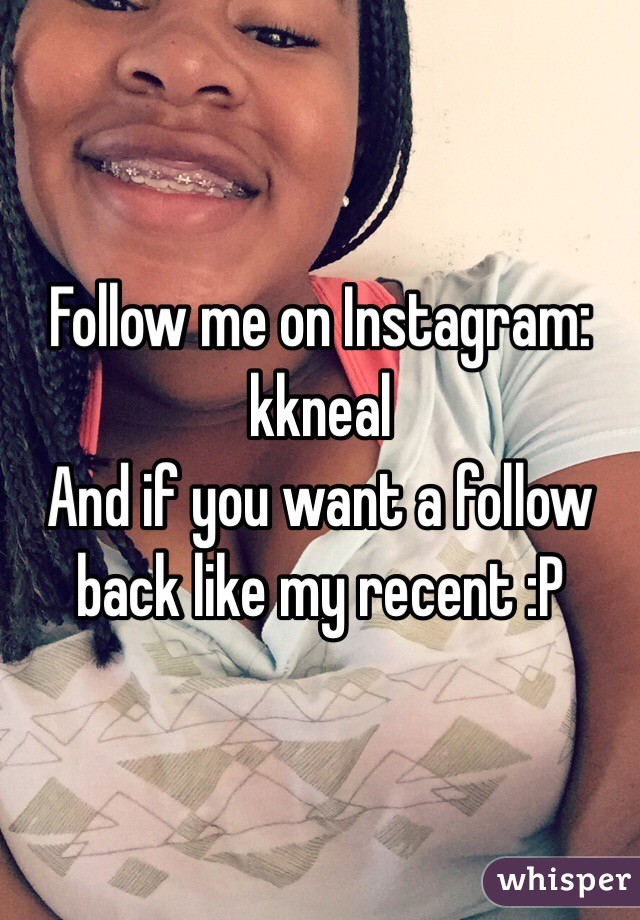 Follow me on Instagram: kkneal 
And if you want a follow back like my recent :P