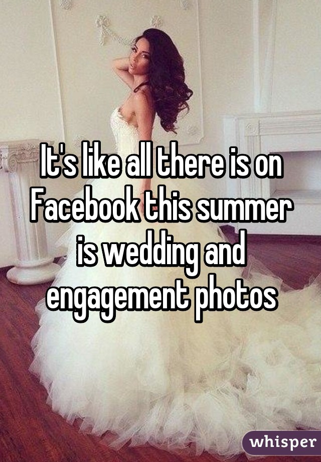 It's like all there is on Facebook this summer is wedding and engagement photos